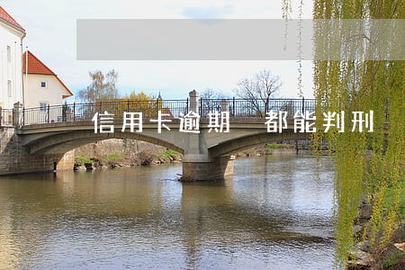 信用卡逾期 都能判刑 信用卡逾期 都能判刑